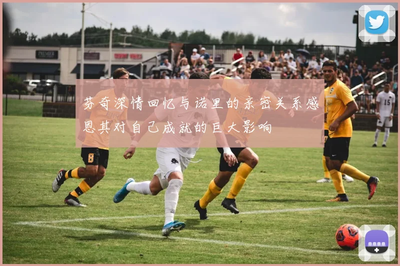 芬奇深情回忆与诺里的亲密关系感恩其对自己成就的巨大影响