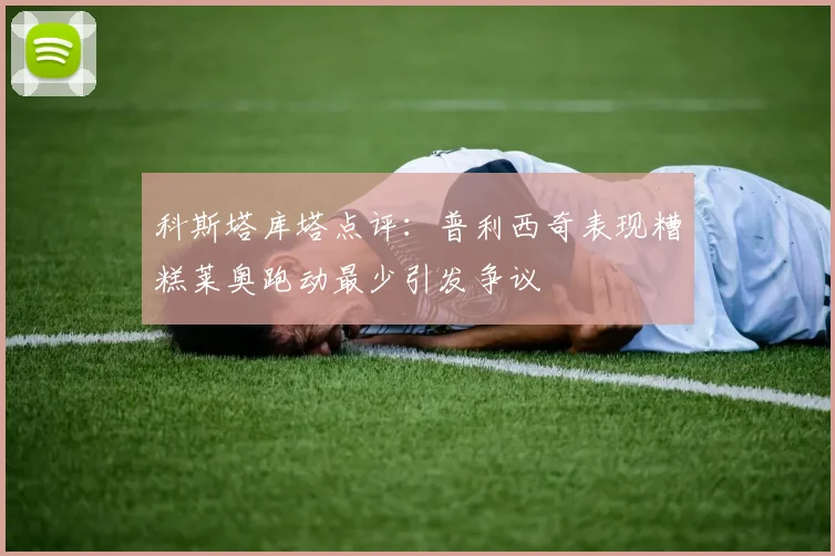 科斯塔库塔点评：普利西奇表现糟糕莱奥跑动最少引发争议