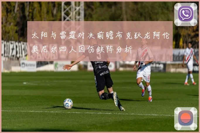 太阳与雷霆对决前瞻布克狄龙阿伦奥尼尔四人因伤缺阵分析