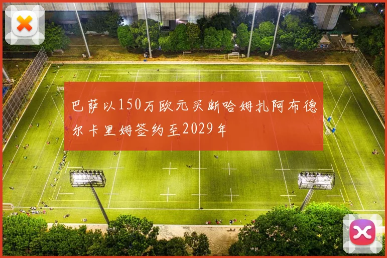 巴萨以150万欧元买断哈姆扎阿布德尔卡里姆签约至2029年
