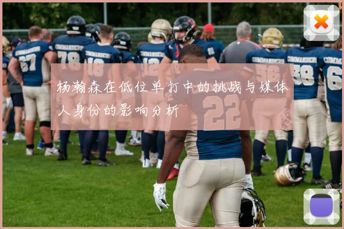 杨瀚森在低位单打中的挑战与媒体人身份的影响分析