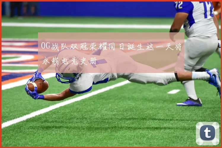 OG战队双冠荣耀同日诞生这一天将永载电竞史册
