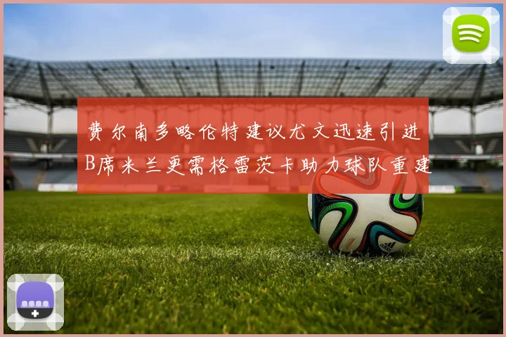 费尔南多略伦特建议尤文迅速引进B席米兰更需格雷茨卡助力球队重建