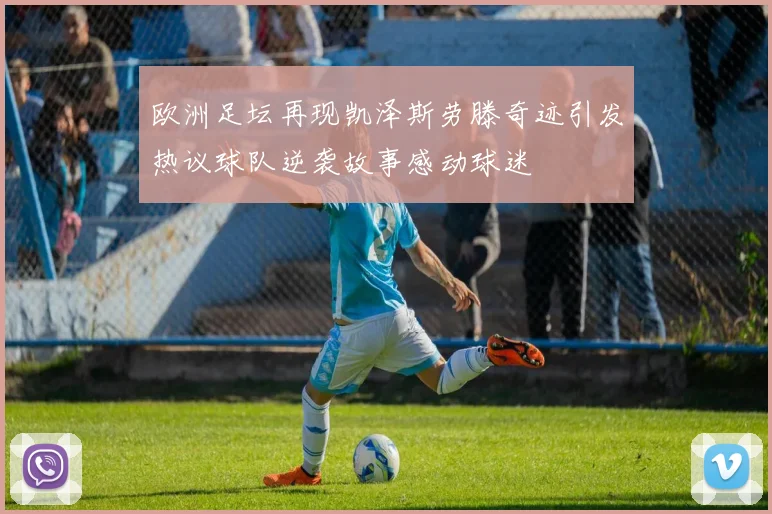 欧洲足坛再现凯泽斯劳滕奇迹引发热议球队逆袭故事感动球迷