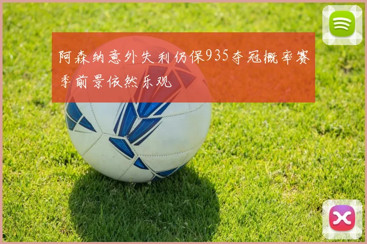 阿森纳意外失利仍保935夺冠概率赛季前景依然乐观